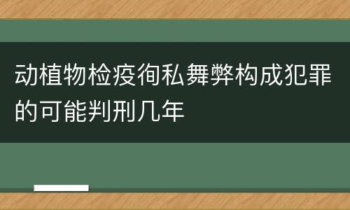 动植物检疫徇私舞弊构成犯罪的可能判刑几年