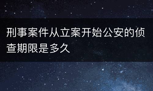 刑事案件从立案开始公安的侦查期限是多久