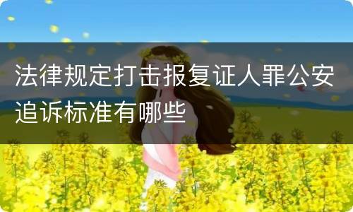 法律规定打击报复证人罪公安追诉标准有哪些