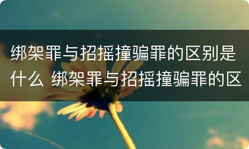 绑架罪与招摇撞骗罪的区别是什么 绑架罪与招摇撞骗罪的区别是什么呢