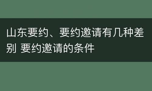 山东要约、要约邀请有几种差别 要约邀请的条件