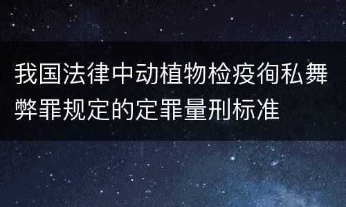 我国法律中动植物检疫徇私舞弊罪规定的定罪量刑标准
