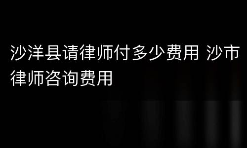沙洋县请律师付多少费用 沙市律师咨询费用