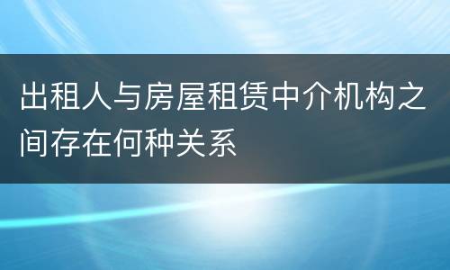 出租人与房屋租赁中介机构之间存在何种关系