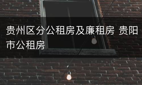 贵州区分公租房及廉租房 贵阳市公租房