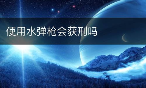 使用水弹枪会获刑吗