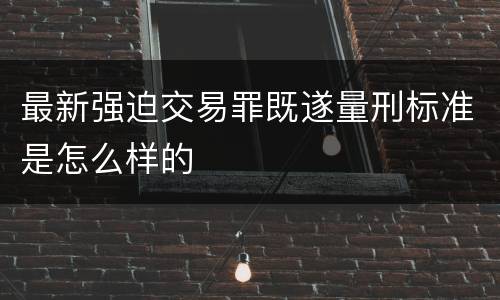 最新强迫交易罪既遂量刑标准是怎么样的
