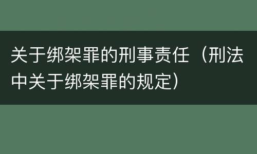 关于绑架罪的刑事责任（刑法中关于绑架罪的规定）