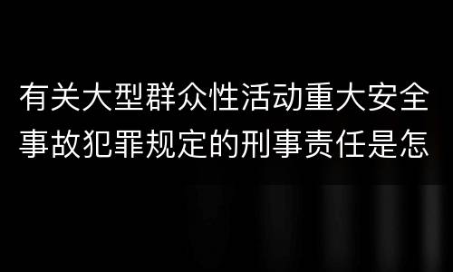 有关大型群众性活动重大安全事故犯罪规定的刑事责任是怎样的