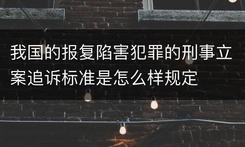 我国的报复陷害犯罪的刑事立案追诉标准是怎么样规定