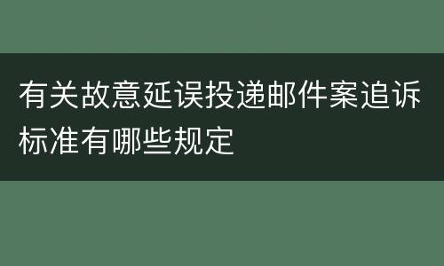 有关故意延误投递邮件案追诉标准有哪些规定