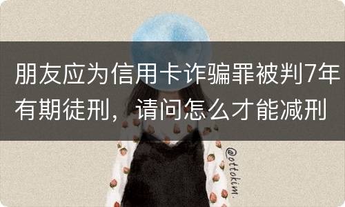 朋友应为信用卡诈骗罪被判7年有期徒刑，请问怎么才能减刑？ 刑满释放后，欠银行的钱