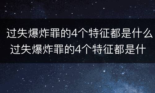 过失爆炸罪的4个特征都是什么 过失爆炸罪的4个特征都是什么呢