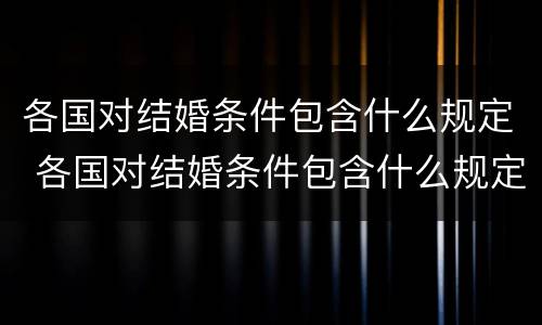 各国对结婚条件包含什么规定 各国对结婚条件包含什么规定的