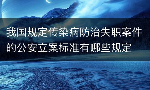 我国规定传染病防治失职案件的公安立案标准有哪些规定