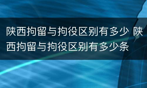 陕西拘留与拘役区别有多少 陕西拘留与拘役区别有多少条
