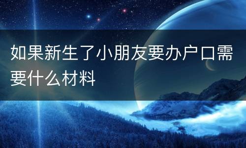 如果新生了小朋友要办户口需要什么材料