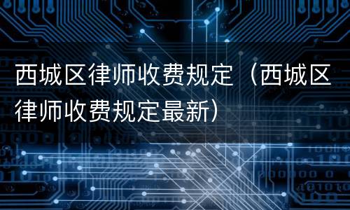西城区律师收费规定（西城区律师收费规定最新）