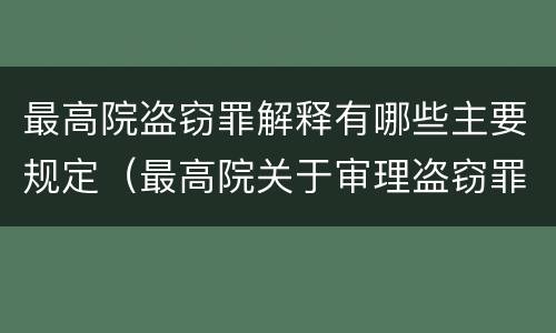 最高院盗窃罪解释有哪些主要规定（最高院关于审理盗窃罪的司法解释）