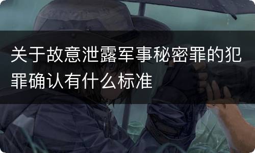 关于故意泄露军事秘密罪的犯罪确认有什么标准