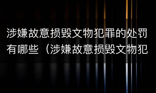 涉嫌故意损毁文物犯罪的处罚有哪些（涉嫌故意损毁文物犯罪的处罚有哪些情形）