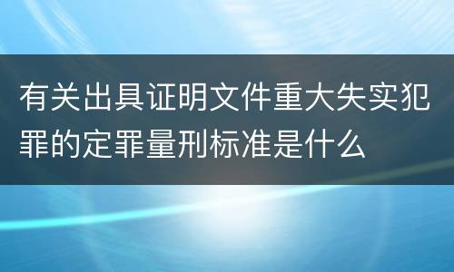 有关出具证明文件重大失实犯罪的定罪量刑标准是什么