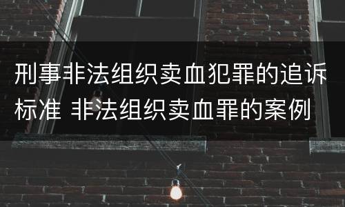 刑事非法组织卖血犯罪的追诉标准 非法组织卖血罪的案例