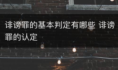 诽谤罪的基本判定有哪些 诽谤罪的认定