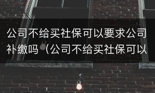 公司不给买社保可以要求公司补缴吗（公司不给买社保可以要求公司补缴吗合法吗）