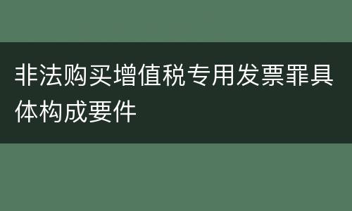 非法购买增值税专用发票罪具体构成要件