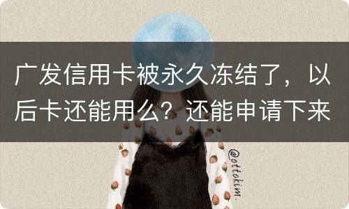 广发信用卡被永久冻结了，以后卡还能用么？还能申请下来别的银行的信用卡么
