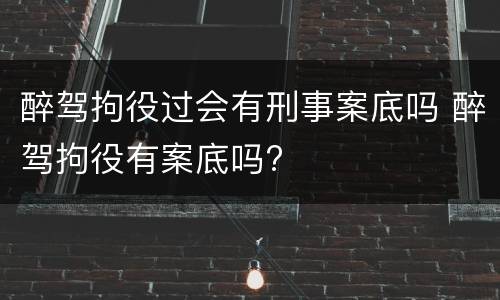醉驾拘役过会有刑事案底吗 醉驾拘役有案底吗?
