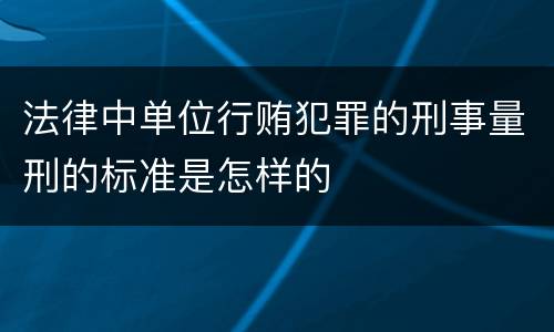 法律中单位行贿犯罪的刑事量刑的标准是怎样的