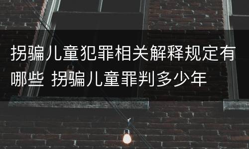 拐骗儿童犯罪相关解释规定有哪些 拐骗儿童罪判多少年