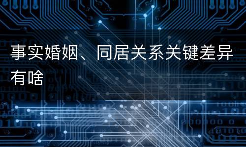 事实婚姻、同居关系关键差异有啥