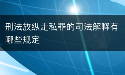 刑法放纵走私罪的司法解释有哪些规定