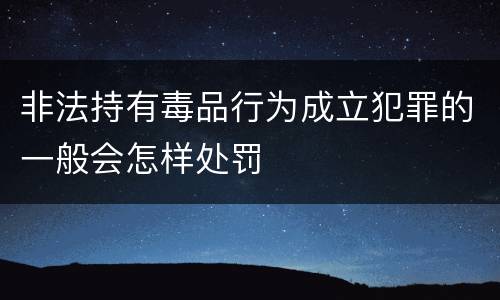非法持有毒品行为成立犯罪的一般会怎样处罚