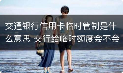 交通银行信用卡临时管制是什么意思 交行给临时额度会不会提额