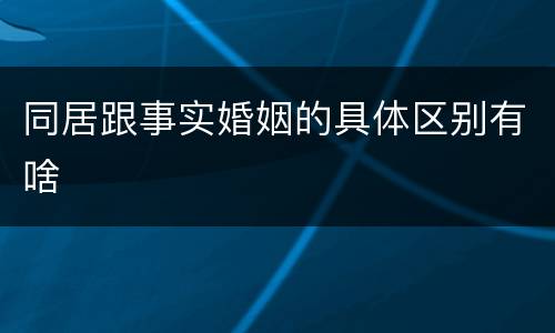 同居跟事实婚姻的具体区别有啥