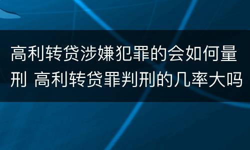 高利转贷涉嫌犯罪的会如何量刑 高利转贷罪判刑的几率大吗