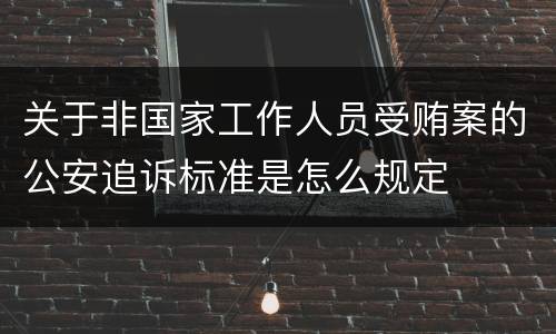 关于非国家工作人员受贿案的公安追诉标准是怎么规定