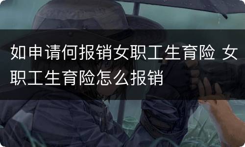 如申请何报销女职工生育险 女职工生育险怎么报销