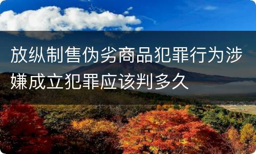 放纵制售伪劣商品犯罪行为涉嫌成立犯罪应该判多久