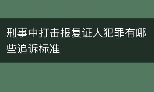 刑事中打击报复证人犯罪有哪些追诉标准
