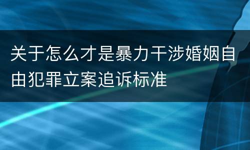 关于怎么才是暴力干涉婚姻自由犯罪立案追诉标准