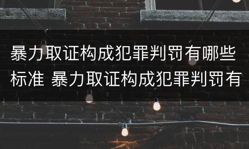 暴力取证构成犯罪判罚有哪些标准 暴力取证构成犯罪判罚有哪些标准呢