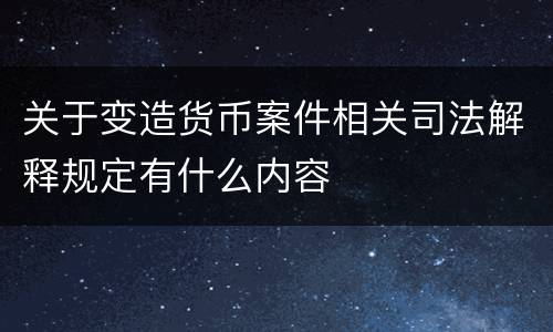 关于变造货币案件相关司法解释规定有什么内容
