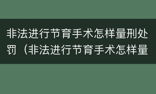 非法进行节育手术怎样量刑处罚（非法进行节育手术怎样量刑处罚多少钱）