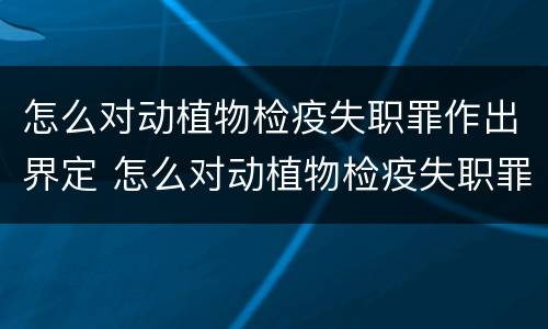 怎么对动植物检疫失职罪作出界定 怎么对动植物检疫失职罪作出界定处罚