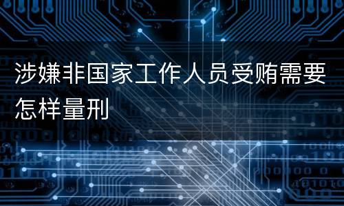 涉嫌非国家工作人员受贿需要怎样量刑